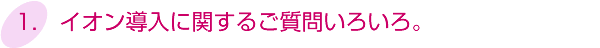 1.イオン導入に関するご質問いろいろ