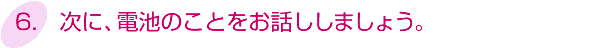 6.次に、電池のことをお話ししましょう