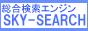 SKY-SEARCH【スカイサーチ】個人・企業・法人サイトなど幅広く扱う総合検索サイトです。経済,産業,法人,アニメ,ゲーム,無料サービス等SKY-SEARCHがあなたのサイトのアクセスアップを支援します！！